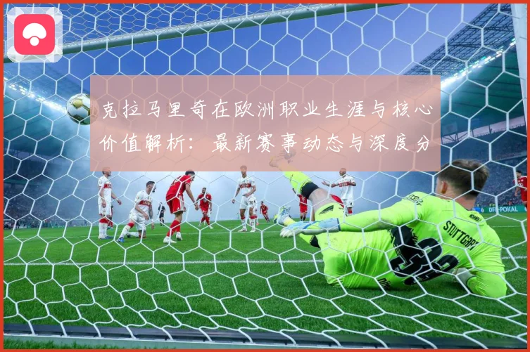 克拉马里奇在欧洲职业生涯与核心价值解析：最新赛事动态与深度分析