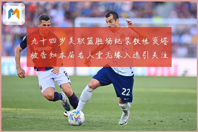 九十四岁美职篮胜场纪录教练莫塔被告知本届名人堂无缘入选引关注赛场复盘：最新赛事动态与深度分析