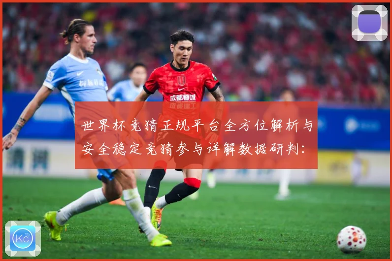 世界杯竞猜正规平台全方位解析与安全稳定竞猜参与详解数据研判：最新赛事动态与深度分析