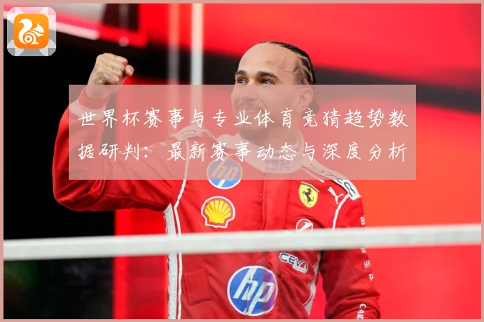 世界杯赛事与专业体育竞猜趋势数据研判：最新赛事动态与深度分析