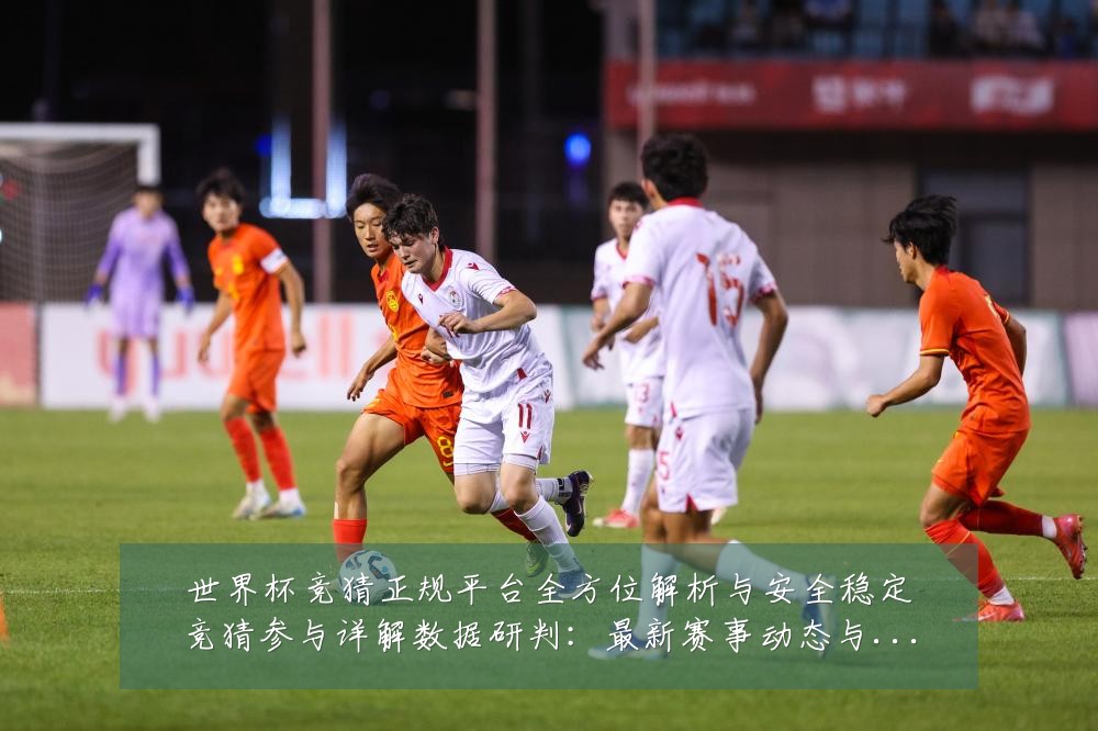 世界杯竞猜正规平台全方位解析与安全稳定竞猜参与详解数据研判：最新赛事动态与深度分析