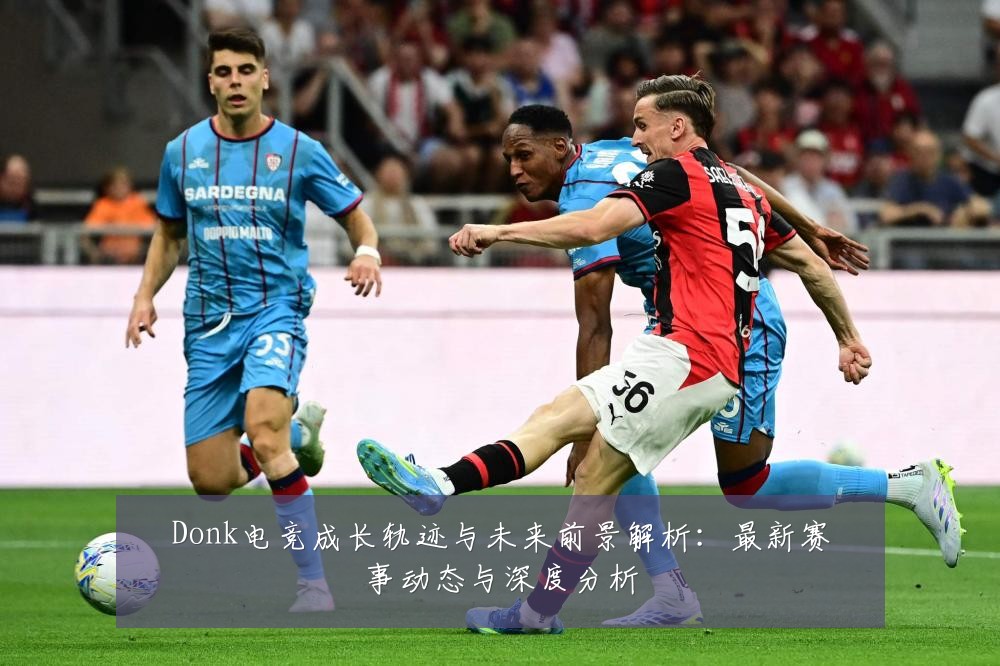 Donk电竞成长轨迹与未来前景解析：最新赛事动态与深度分析
