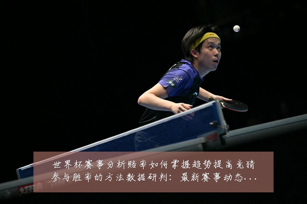 世界杯赛事分析赔率如何掌握趋势提高竞猜参与胜率的方法数据研判：最新赛事动态与深度分析