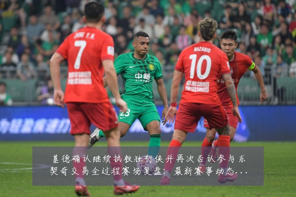 基德确认继续执教独行侠并再次否认参与东契奇交易全过程赛场复盘：最新赛事动态与深度分析