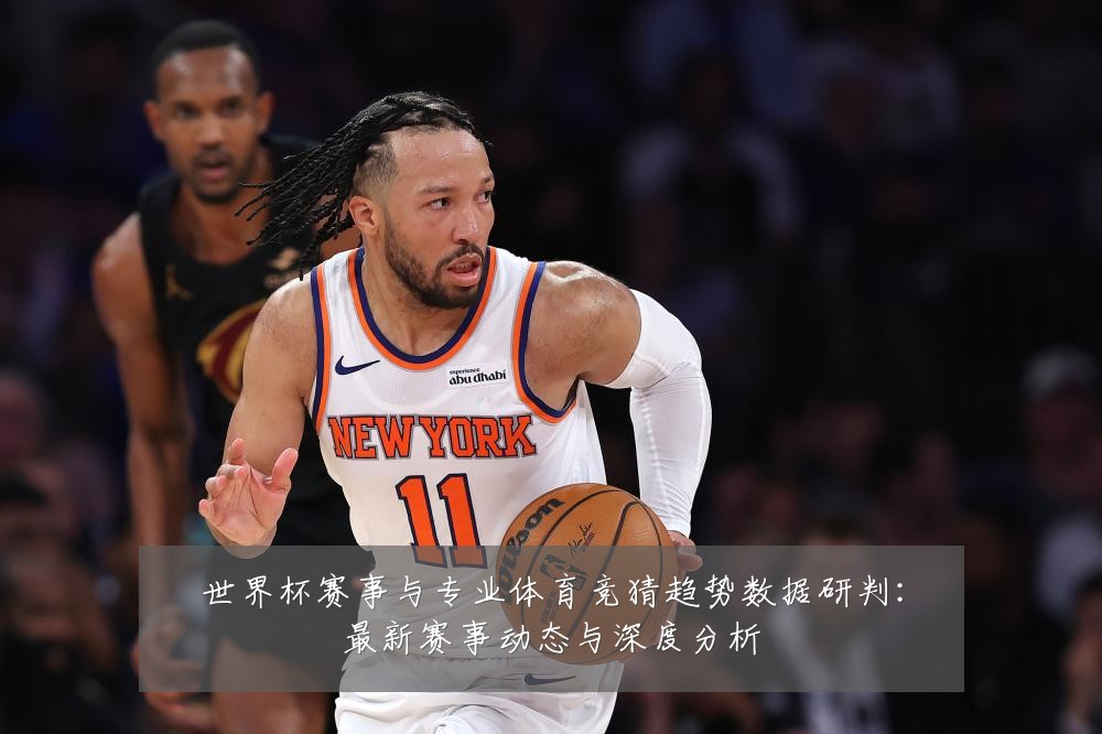 世界杯赛事与专业体育竞猜趋势数据研判：最新赛事动态与深度分析