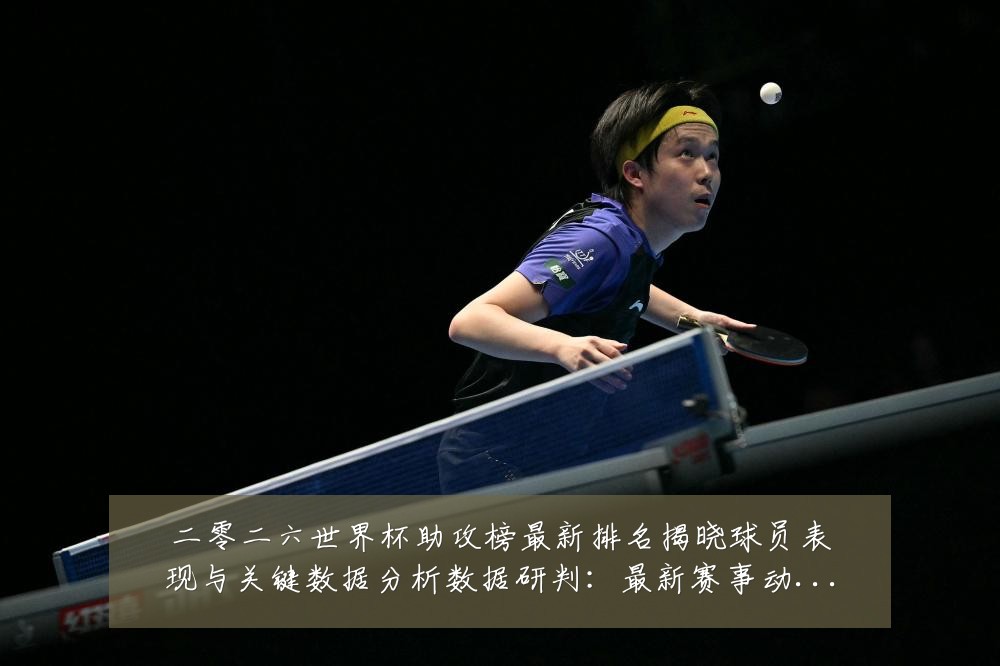 二零二六世界杯助攻榜最新排名揭晓球员表现与关键数据分析数据研判:最新赛事动态与深度分析