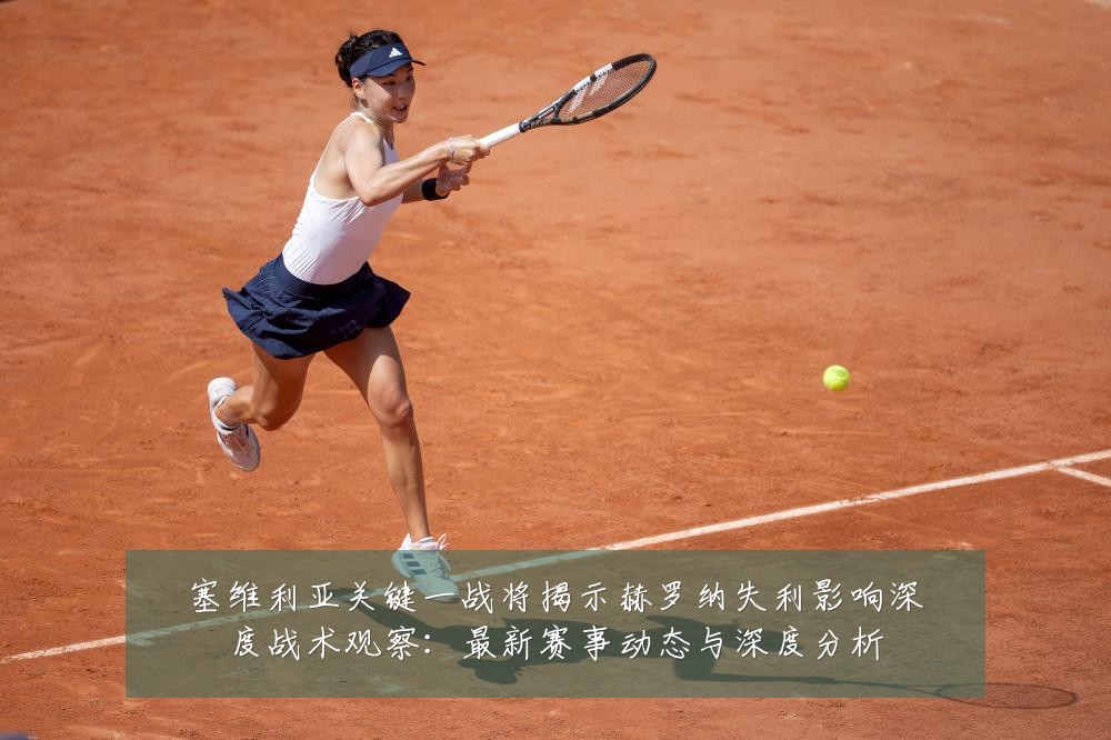 塞维利亚关键一战将揭示赫罗纳失利影响深度战术观察：最新赛事动态与深度分析